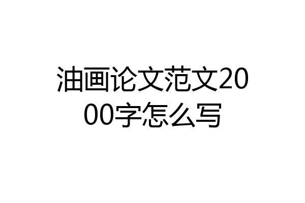 油画论文范文2000字怎么写