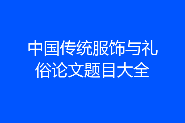 中国传统服饰与礼俗论文题目大全