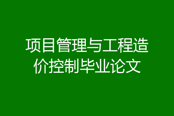 项目管理与工程造价控制毕业论文