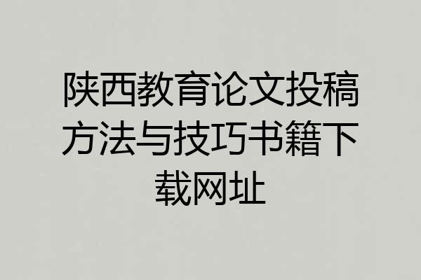 陕西教育论文投稿方法与技巧书籍下载网址