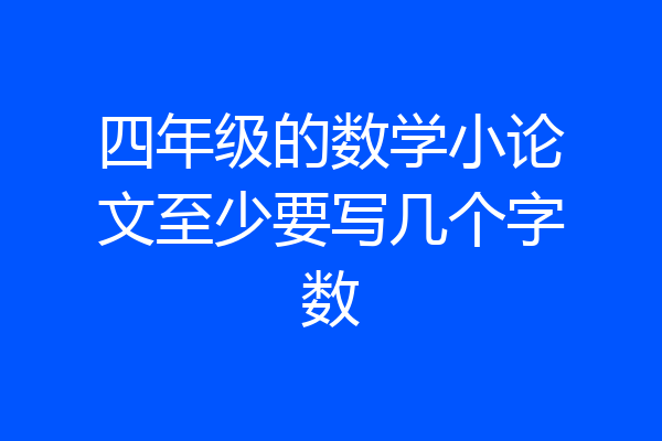四年级的数学小论文至少要写几个字数