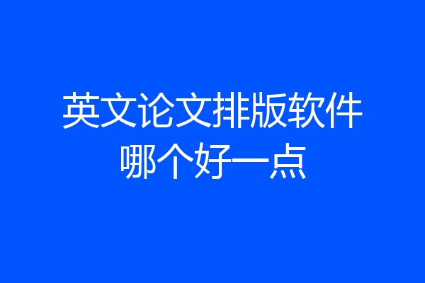 英文论文排版软件哪个好一点