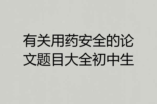 有关用药安全的论文题目大全初中生