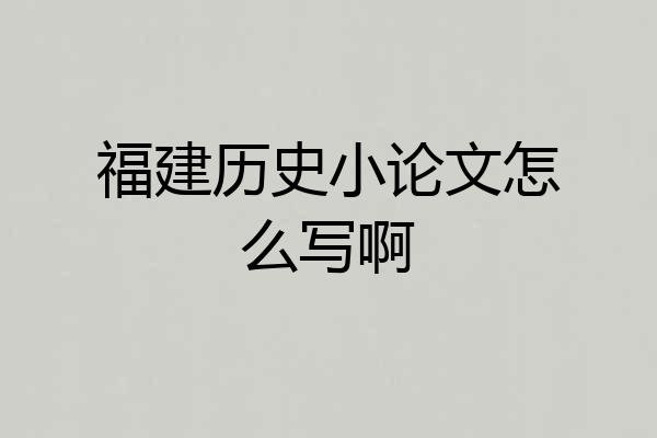 福建历史小论文怎么写啊