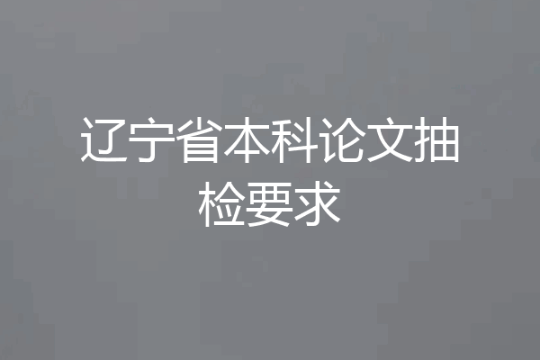 辽宁省本科论文抽检要求