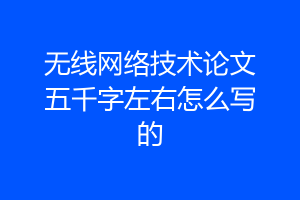 无线网络技术论文五千字左右怎么写的