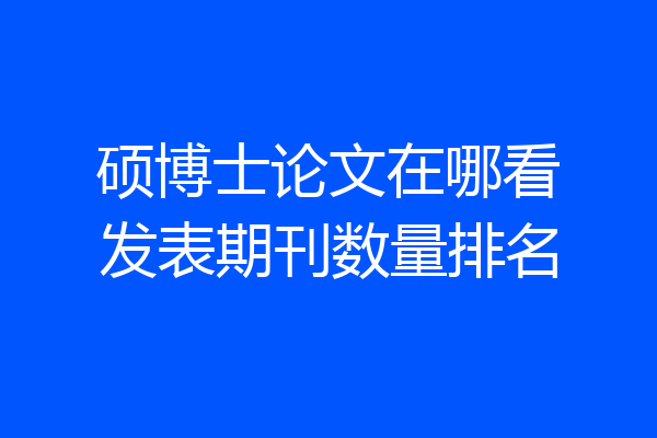硕博士论文在哪看发表期刊数量排名
