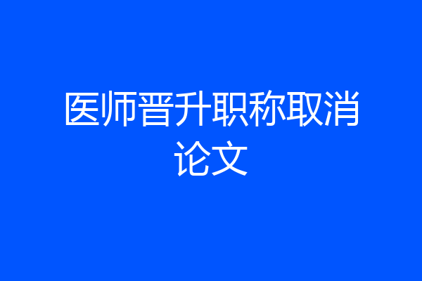 医师晋升职称取消论文