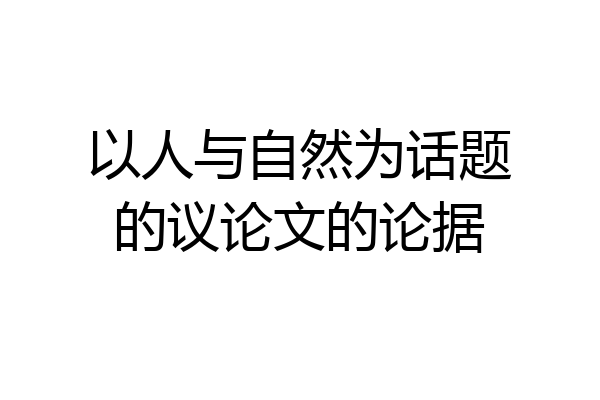 以人与自然为话题的议论文的论据