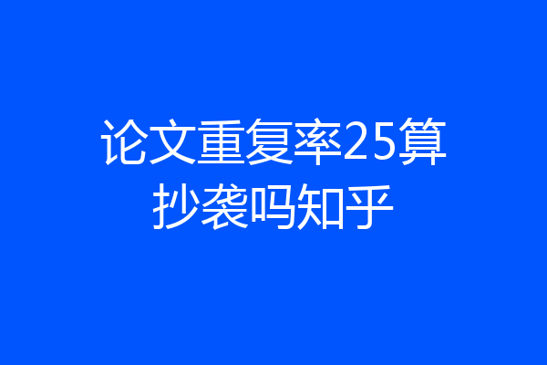 论文重复率25算抄袭吗知乎