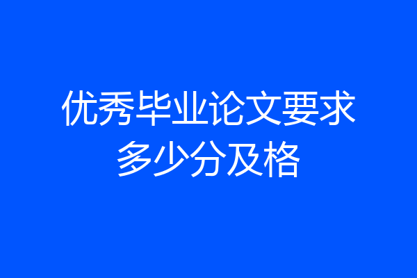 优秀毕业论文要求多少分及格