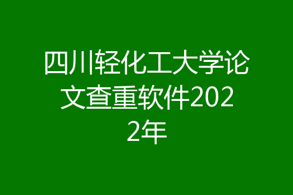 四川轻化工大学论文查重软件2022年