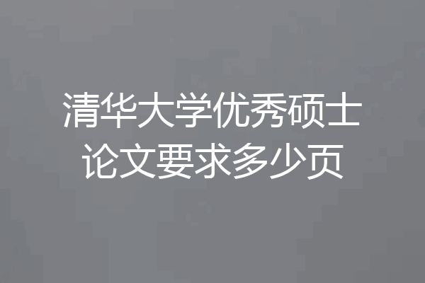 清华大学优秀硕士论文要求多少页