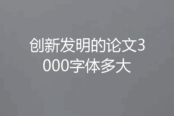 创新发明的论文3000字体多大