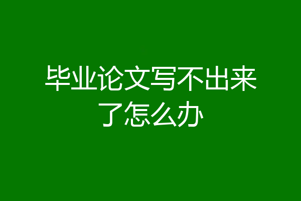 毕业论文写不出来了怎么办