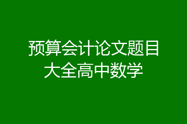 预算会计论文题目大全高中数学