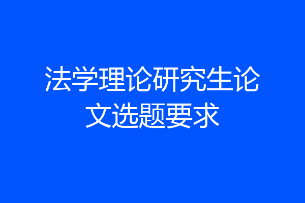 法学理论研究生论文选题要求