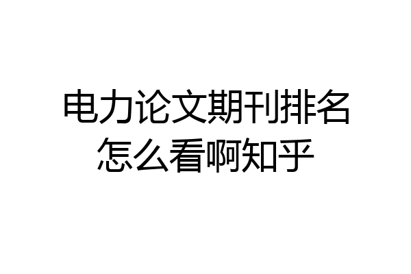 电力论文期刊排名怎么看啊知乎