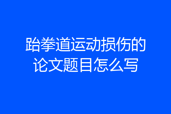 跆拳道运动损伤的论文题目怎么写