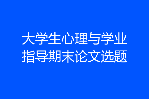 大学生心理与学业指导期末论文选题