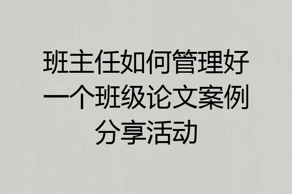 班主任如何管理好一个班级论文案例分享活动