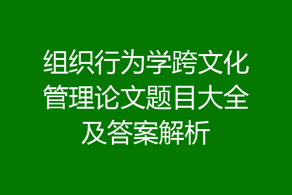 组织行为学跨文化管理论文题目大全及答案解析