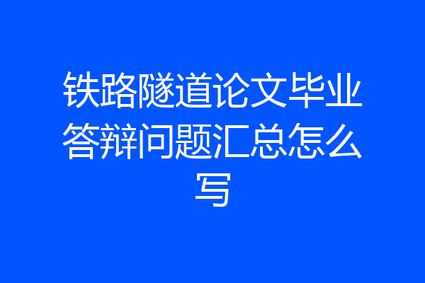 铁路隧道论文毕业答辩问题汇总怎么写