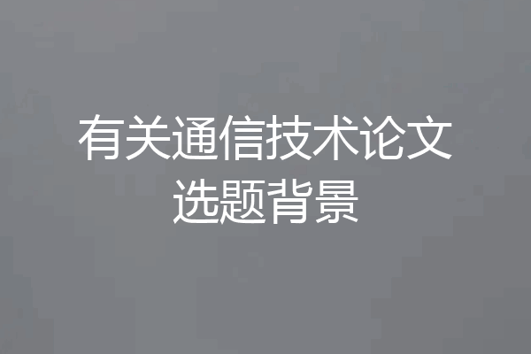 有关通信技术论文选题背景