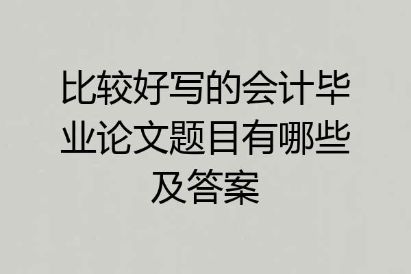 比较好写的会计毕业论文题目有哪些及答案
