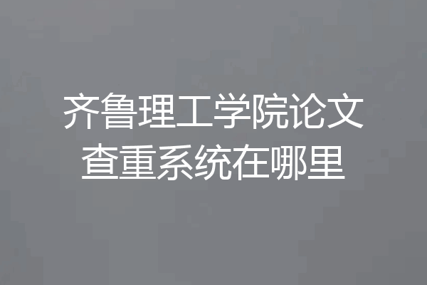 齐鲁理工学院论文查重系统在哪里