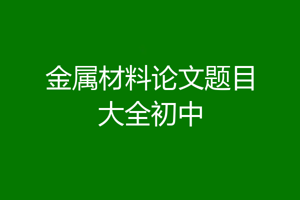 金属材料论文题目大全初中