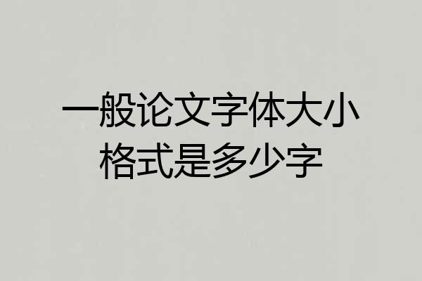 一般论文字体大小格式是多少字