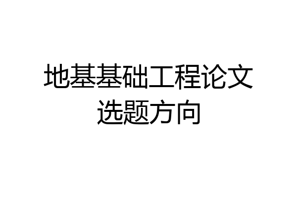 地基基础工程论文选题方向
