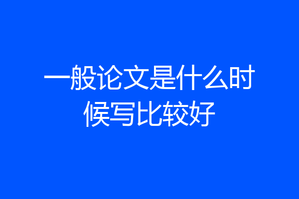 一般论文是什么时候写比较好