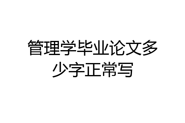 管理学毕业论文多少字正常写