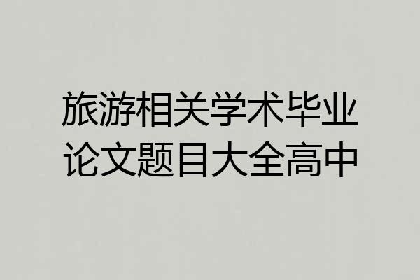 旅游相关学术毕业论文题目大全高中