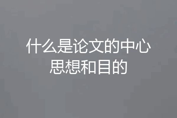 什么是论文的中心思想和目的