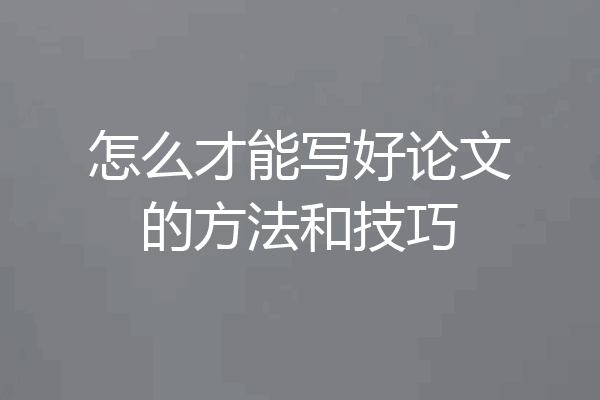 怎么才能写好论文的方法和技巧