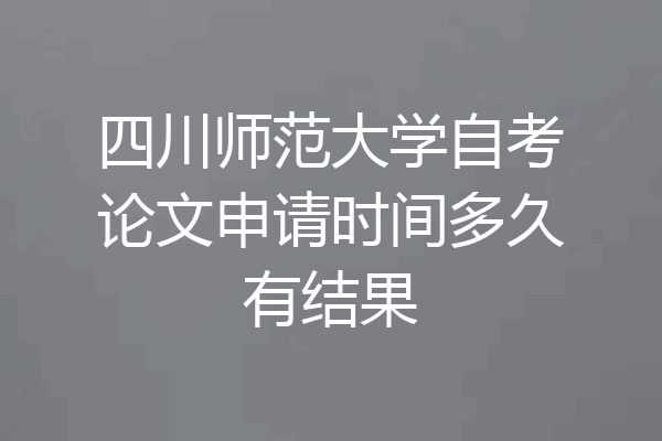 四川师范大学自考论文申请时间多久有结果
