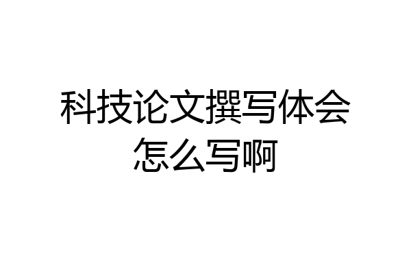 科技论文撰写体会怎么写啊