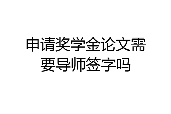 申请奖学金论文需要导师签字吗