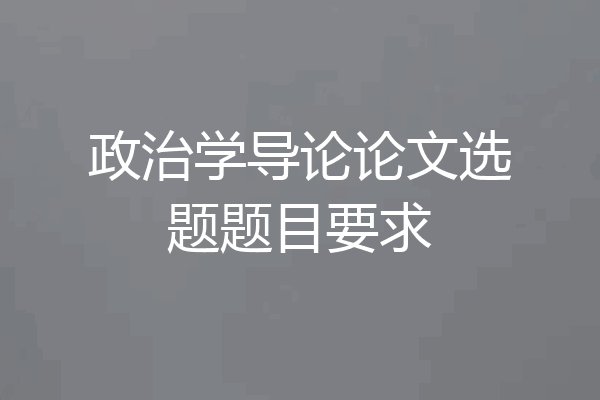 政治学导论论文选题题目要求