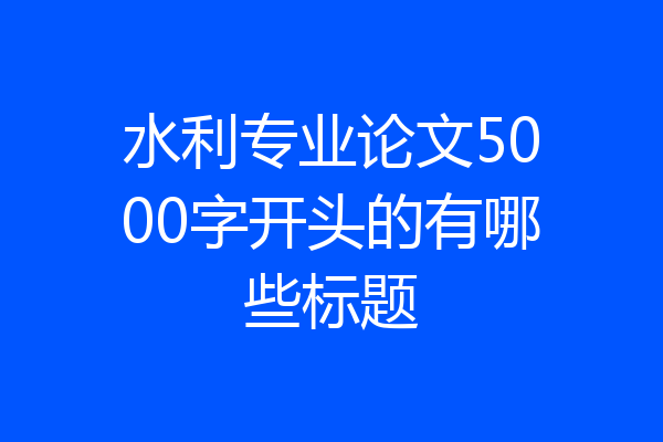 水利专业论文5000字开头的有哪些标题