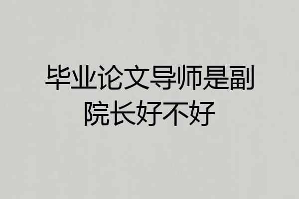 毕业论文导师是副院长好不好