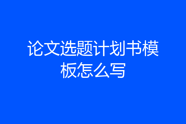 论文选题计划书模板怎么写