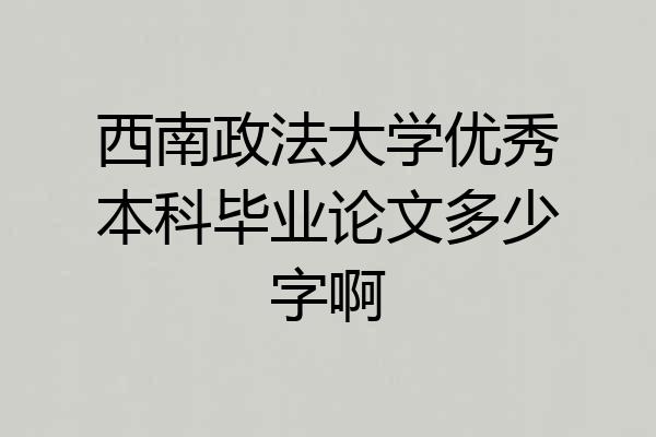 西南政法大学优秀本科毕业论文多少字啊
