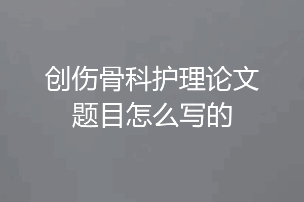 创伤骨科护理论文题目怎么写的
