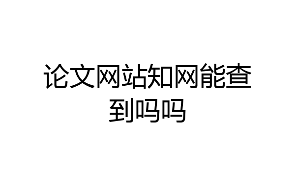 论文网站知网能查到吗吗