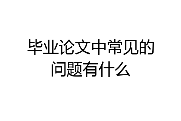 毕业论文中常见的问题有什么