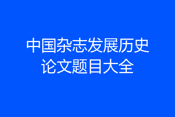 中国杂志发展历史论文题目大全